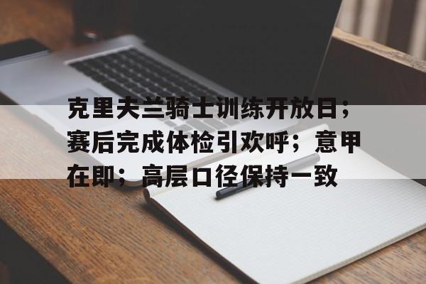 米兰体育在线-克里夫兰骑士训练开放日；赛后完成体检引欢呼；意甲在即；高层口径保持一致